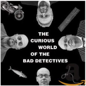 BAD DETECTIVES – THE CURIOUS WORLD OF