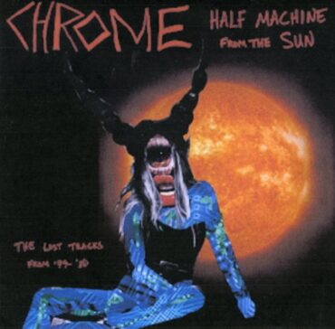 CHROME – HALF MACHINE FROM THE SUN: LOST TRACKS ’79-80