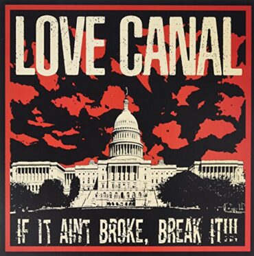 LOVE CANAL – IF IT AIN’T BROKE, BREAK IT!!!