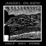 ANGEL OLSEN – HALF WAY HOME