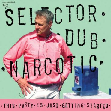 SELECTOR DUB NARCOTIC – THIS PARTY IS JUST GETTING STARTED