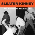 SLEATER-KINNEY – ALL HANDS ON THE BAD ONE