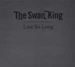 SWAN KING – LAST SO LONG