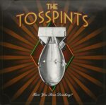 THE TOSSPINTS – HAVE YOU BEEN DRINKING?