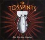 THE TOSSPINTS – HAVE YOU BEEN DRINKING?