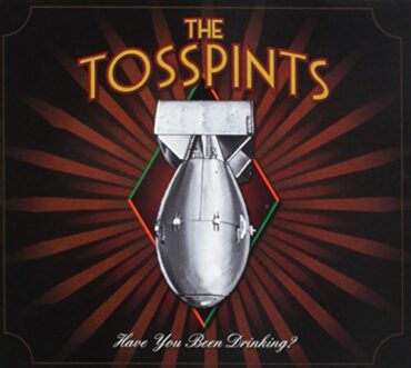 THE TOSSPINTS – HAVE YOU BEEN DRINKING?