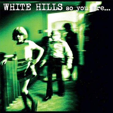 WHITE HILLS – SO YOU ARE… SO YOU’LL BE