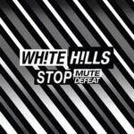 WHITE HILLS – STOP MUTE DEFEAT