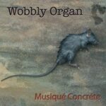 WOBBLY ORGAN – MUSIQUE CONCRETE