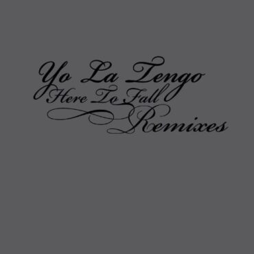 YO LA TENGO – HERE TO FALL (REMIXES)