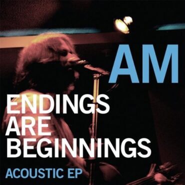 AM – ENDINGS ARE BEGINNINGS (ACOUSTIC EP)