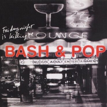 BASH & POP – FRIDAY NIGHT IS KILLING ME