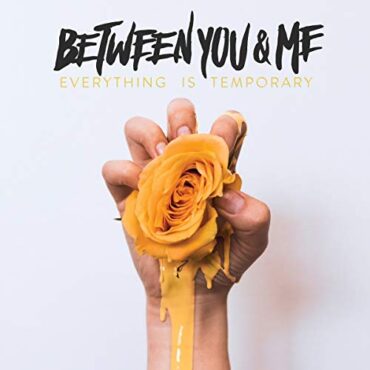 BETWEEN YOU & ME – EVERYTHING IS TEMPORARY