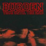 BURDEN – TRUE UNTIL THE END