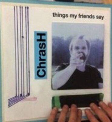 CHRASH – THINGS MY FRIENDS SAY