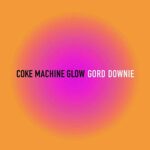 GORD DOWNIE – COKE MACHINE GLOW