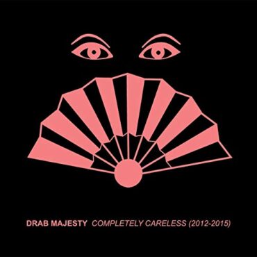 DRAB MAJESTY – COMPLETELY CARELESS (2012-15)