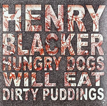 HENRY BLACKER – HUNGRY DOGS WILL EAT DIRTY PUDDING