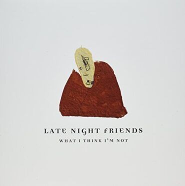 LATE NIGHT FRIENDS – WHAT I THINK I’M NOT