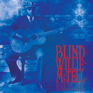 BLIND WILLIE MCTELL – KILL IT, KID: THE ESSENTIAL COLLECTION