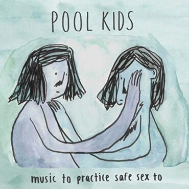 POOL KIDS – MUSIC TO PRACTICE SAFE SEX TO