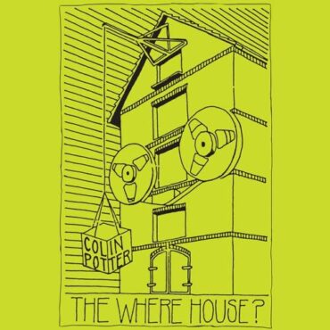 COLIN POTTER – THE WHERE HOUSE?