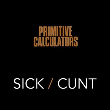 PRIMITIVE CALCULATORS – SICK/CUNT