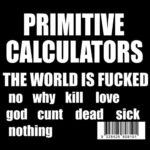 PRIMITIVE CALCULATORS – THE WORLD IS FUCKED