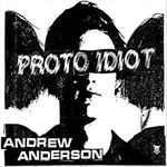 PROTO IDIOT – ANDREW ANDERSON