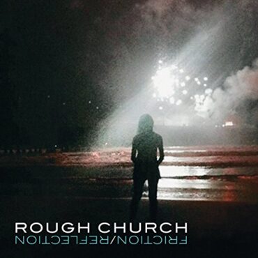 ROUGH CHURCH – FRICTION/REFLECTION