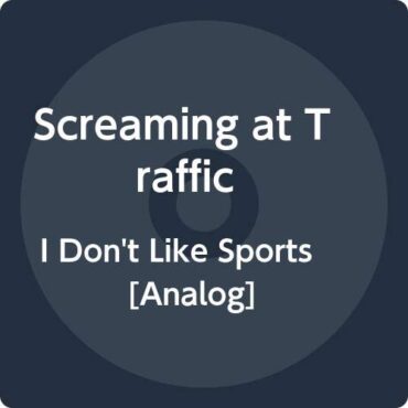 SCREAMING AT TRAFFIC – I DON’T LIKE SPORTS