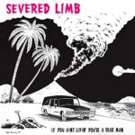 THE SEVERED LIMB – IF YOU AINT LIVIN’ YOU’RE A DEAD MAN