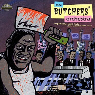 THEE BUTCHERS ORCHESTRA – STOP TALKING ABOUT MUSIC