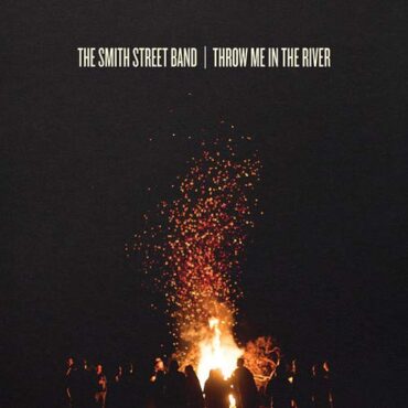 THE SMITH STREET BAND – THROW ME IN THE RIVER