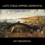 ART BERGMANN – LATE STAGE EMPIRE DEMENTIA