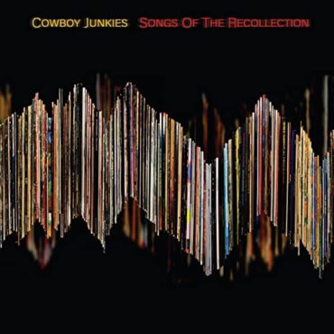 COWBOY JUNKIES – SONGS OF THE RECOLLECTION