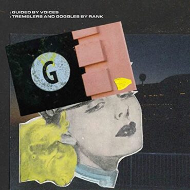 GUIDED BY VOICES – TREMBLERS AND GOOGLES BY RANK