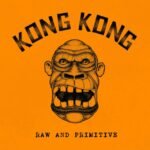 KONG KONG - RAW AND PRIMITIVE