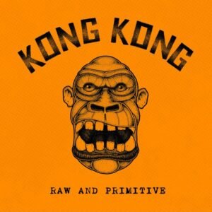 KONG KONG - RAW AND PRIMITIVE
