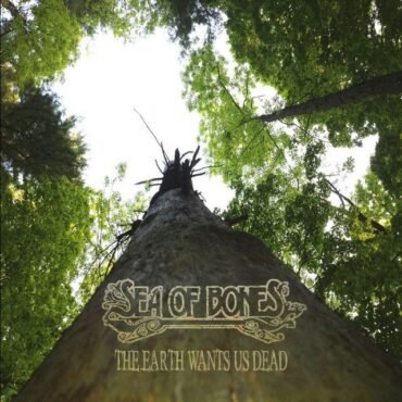 SEA OF BONES - THE EARTH WANTS US DEAD