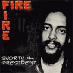 SHORTY THE PRESIDENT - FIRE FIRE