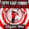 Fifty Foot Combo & Reverend Beat Man Alligator Wine